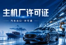 汽车出海,万事俱备,就差一张“出口许可证”?-一站式汽车出口许可证平台